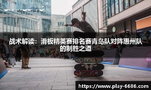 战术解读：滑板精英赛排名赛青岛队对阵惠州队的制胜之道