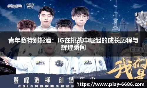 青年赛特别报道：IG在挑战中崛起的成长历程与辉煌瞬间